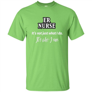 ER Nurse T-shirt It's Not Just What I Do It's Who I Am