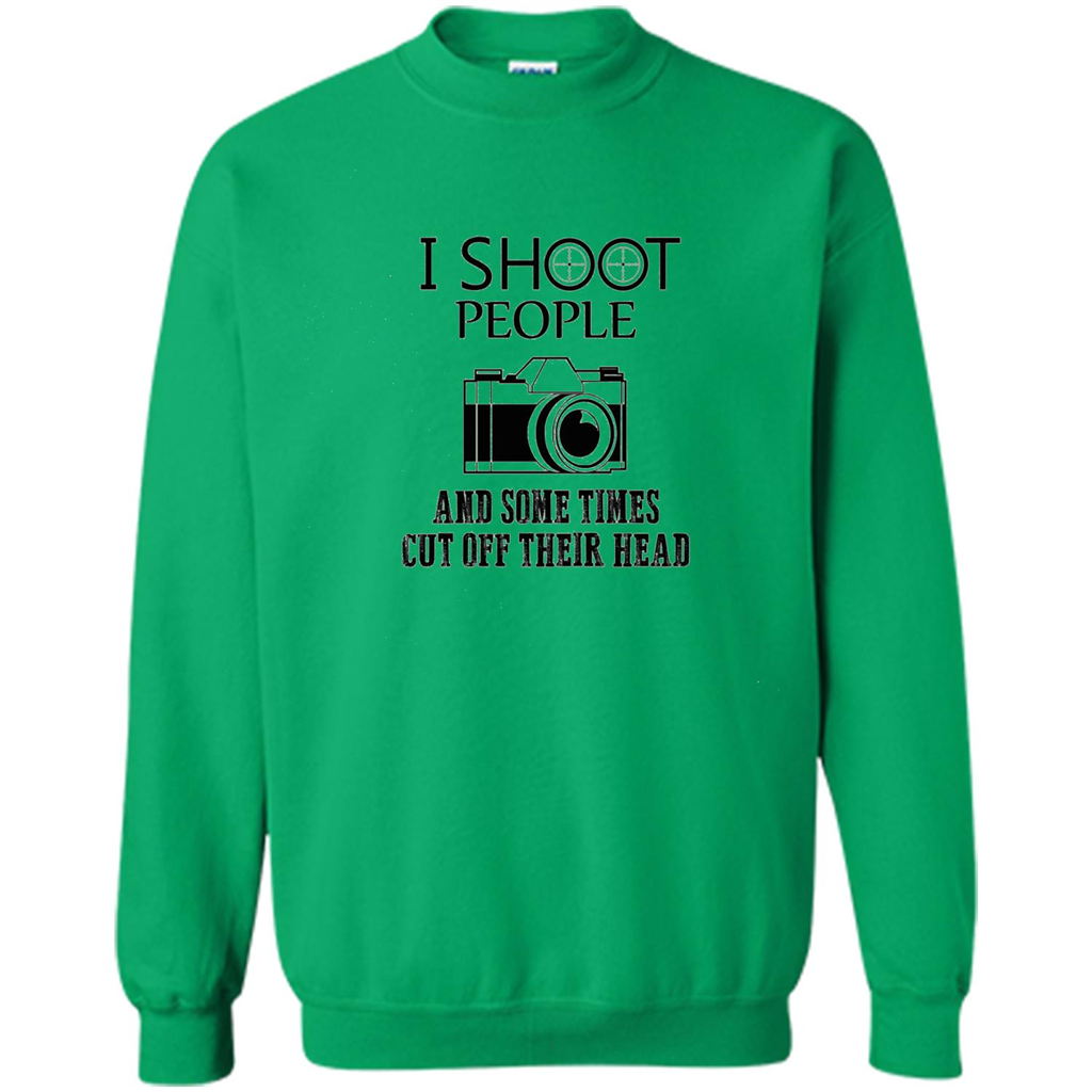 Love Photography T-shirt I Shoot People And Some Times Cut Off Their Head Irish Green