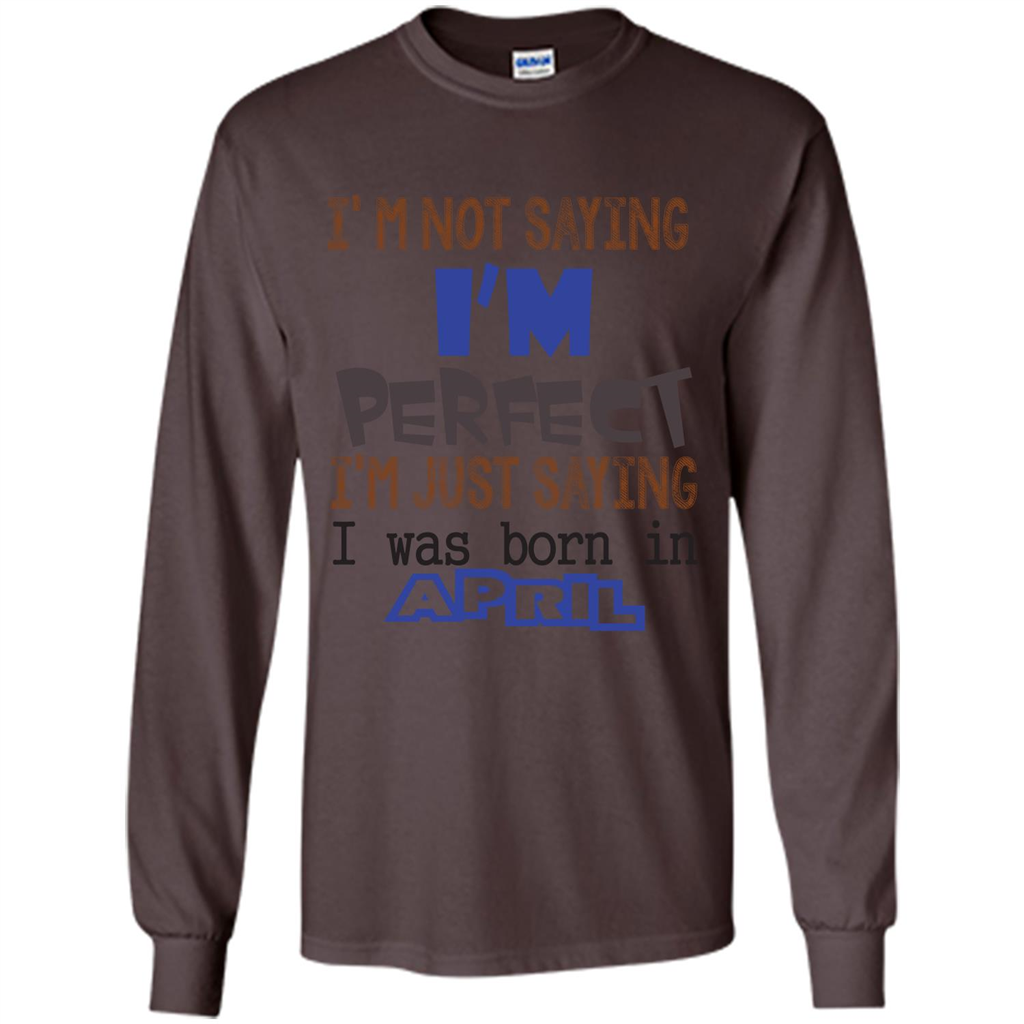 April T-shirt I'm Not Saying I Am Perfect I'm Just Saying I Was Born In April Dark Chocolate