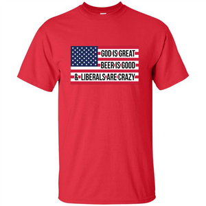 God Is Great Beer Is Good And Liberals Are Crazy T-shirt