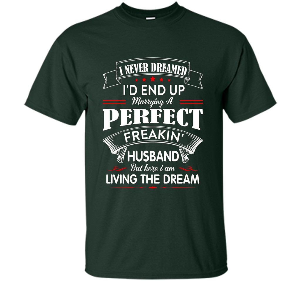 Husband T-shirt I Never Dreamed I'd End Up Marrying A Perfect Freakin' Wife T-shirt Forest Green