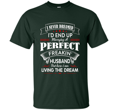 Husband T-shirt I Never Dreamed I'd End Up Marrying A Perfect Freakin' Wife T-shirt Forest Green