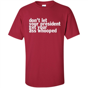 Don't Let Your President Get Your Ass Whooped T-shirt