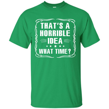 That’s A Horrible Idea What Time T-shirt Irish Green