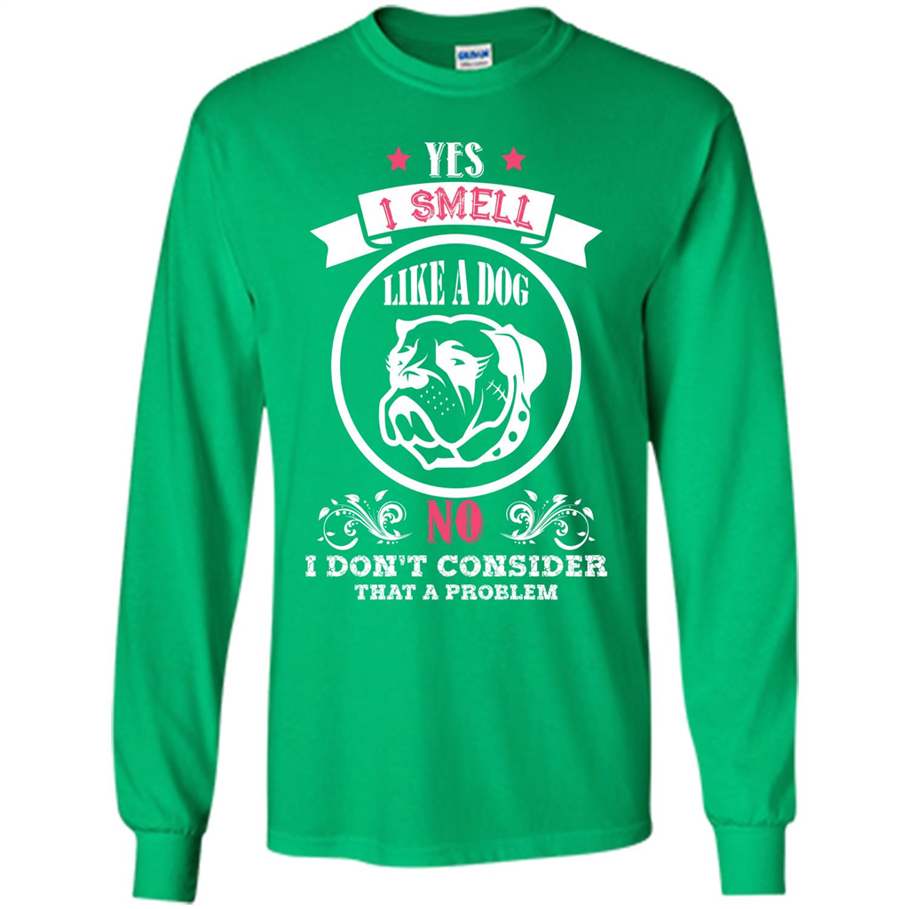 Dog Lover T-shirt I Smell Like A Dog No I Donäó»t Consider That A Problem Irish Green