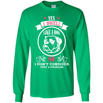 Dog Lover T-shirt I Smell Like A Dog No I Donäó»t Consider That A Problem Irish Green