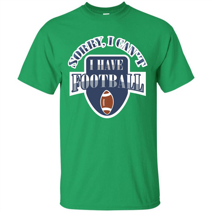 Football T-shirt Sorry, I Can't I Have Football Irish Green