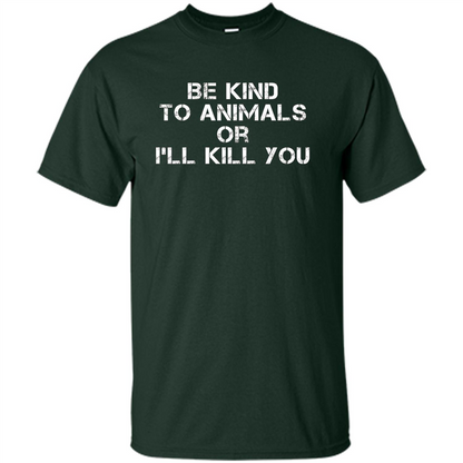 Animal Lovers T-shirt-Be Kind To Animals Or I'll Kill You Forest Green