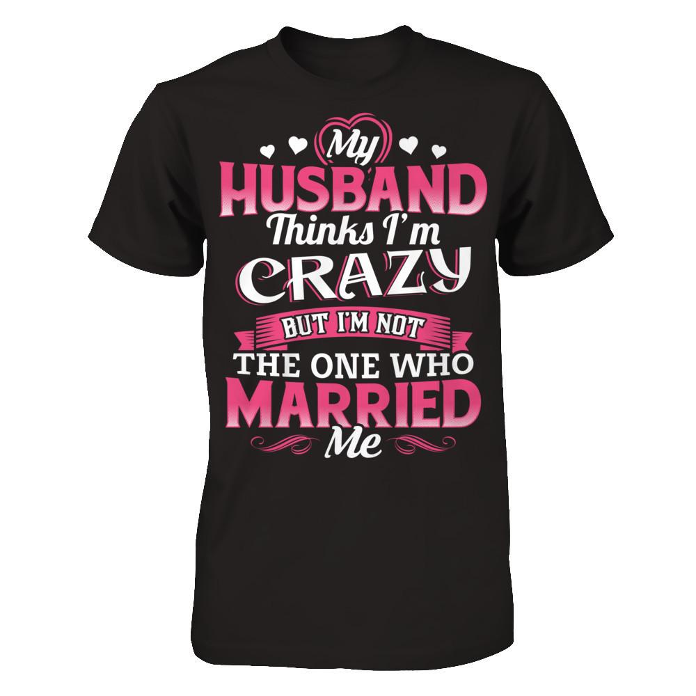 My Husband Thinks I'm Crazy But I'm Not The One Who Married Me Gildan - Short Sleeve Tee Black