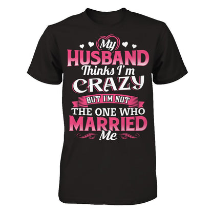 My Husband Thinks I'm Crazy But I'm Not The One Who Married Me Gildan - Short Sleeve Tee Black