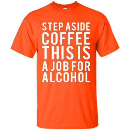 Step Aside Coffee This Is A Job For Alcohol T-Shirt Orange