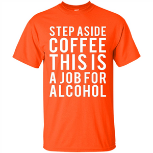 Step Aside Coffee This Is A Job For Alcohol T-Shirt