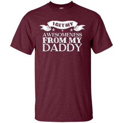 Family T-shirt I get My Awesomeness From My Daddy Maroon