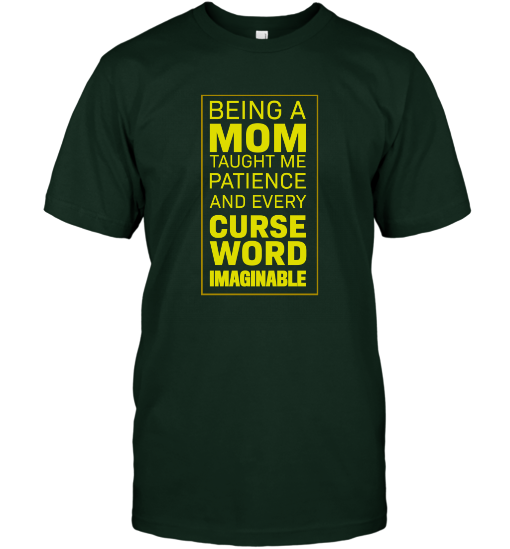 Being A Mom Taught Me Patience And Every Curse Word Imaginable Shirt T-Shirt Forest Green