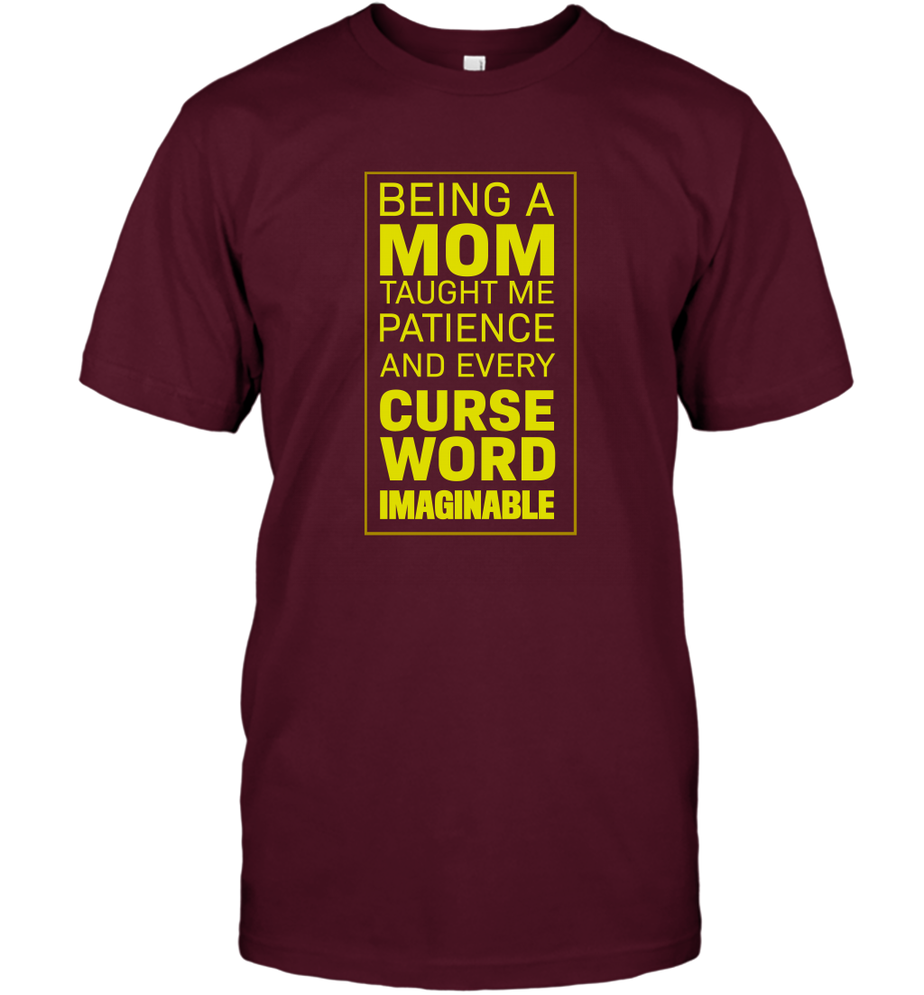 Being A Mom Taught Me Patience And Every Curse Word Imaginable Shirt T-Shirt Maroon