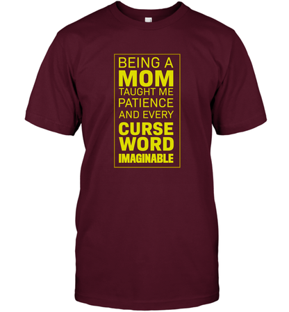 Being A Mom Taught Me Patience And Every Curse Word Imaginable Shirt T-Shirt Maroon