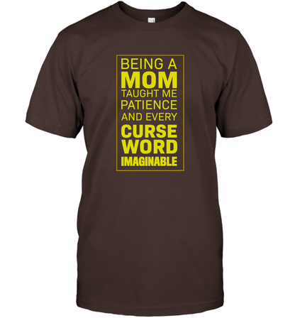 Being A Mom Taught Me Patience And Every Curse Word Imaginable Shirt T-Shirt Dark Chocolate