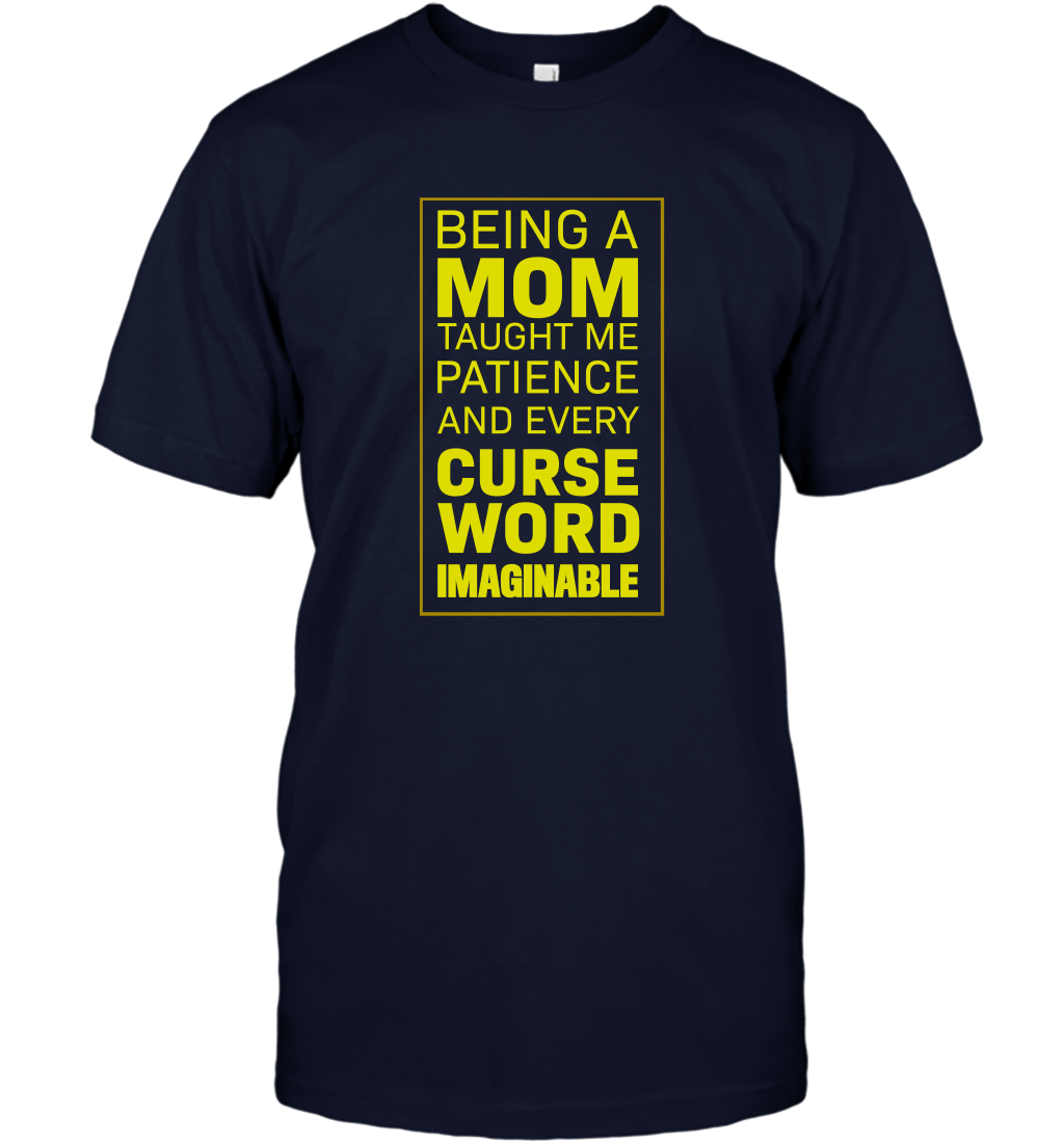 Being A Mom Taught Me Patience And Every Curse Word Imaginable Shirt T-Shirt Navy