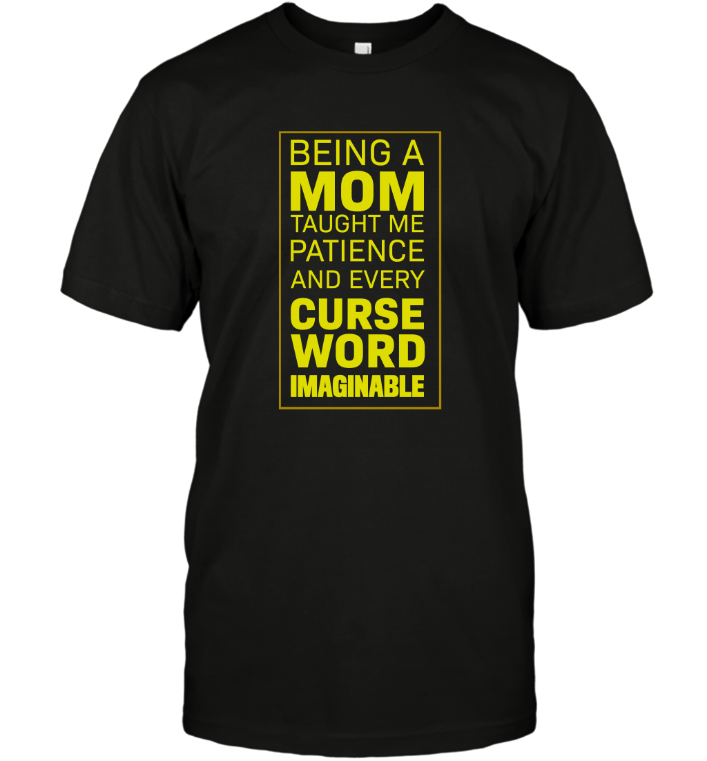 Being A Mom Taught Me Patience And Every Curse Word Imaginable Shirt T-Shirt Black