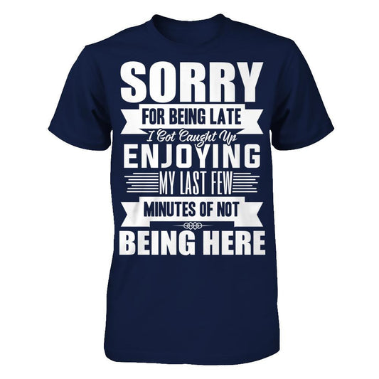 Sorry For Being Late, I Got Caught Up Enjoying My Last Few Minutes Of Not Being Here Gildan - Short Sleeve Tee Navy
