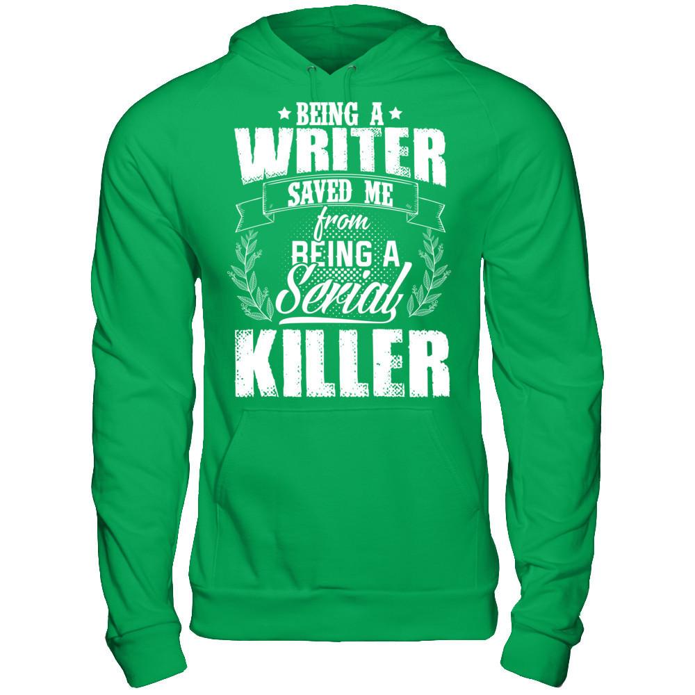 Being A Writer Saved Me From Being A Serial Killer T-shirt Gildan - Pullover Hoodie Irish Green