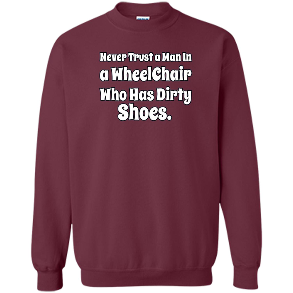 Never Trust A Man In A Wheelchair Who Has Dirty Shoes T-shirt Maroon
