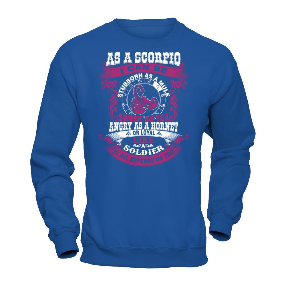 As A Scorpio I Can Be Stubborn As A Mule Sweet As Tea Angry As A Hornet Or Loyal Like A Soldier I'll All Depends On You T-shirt Gildan - Pullover Sweatshirt Royal