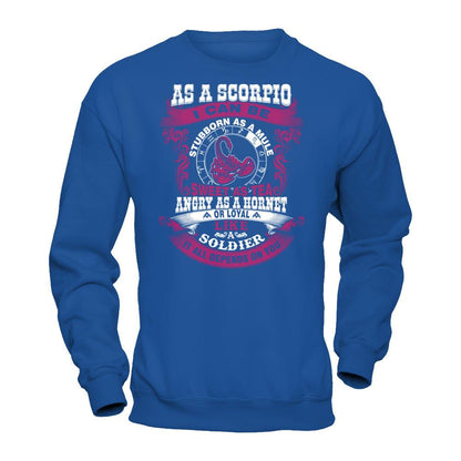 As A Scorpio I Can Be Stubborn As A Mule Sweet As Tea Angry As A Hornet Or Loyal Like A Soldier I'll All Depends On You T-shirt Gildan - Pullover Sweatshirt Royal