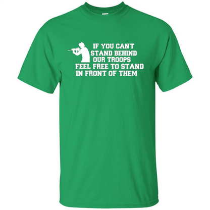 If You Can't Stand Behind Our Troops Feel Free To Stand In Front Of Them T-shirt Irish Green