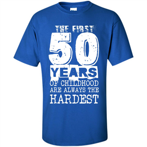 The First 50 Years Of Childhood  Are Always The Hardest T-shirt