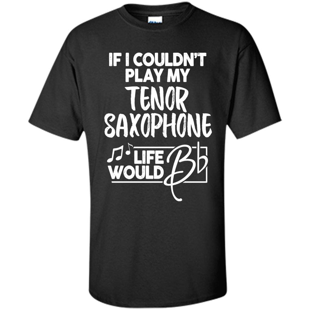Music T-shirt If I Couldn't Play My Tenor Saxophone Black