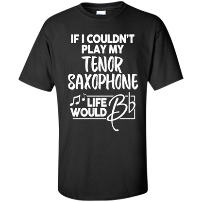 Music T-shirt If I Couldn't Play My Tenor Saxophone Black