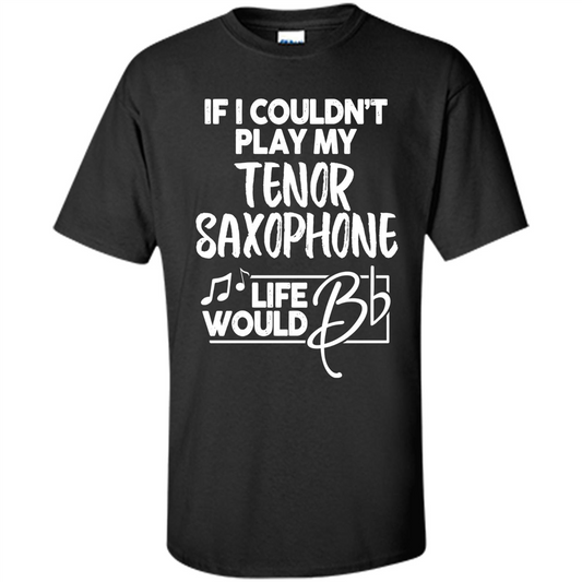 Music T-shirt If I Couldn't Play My Tenor Saxophone Black