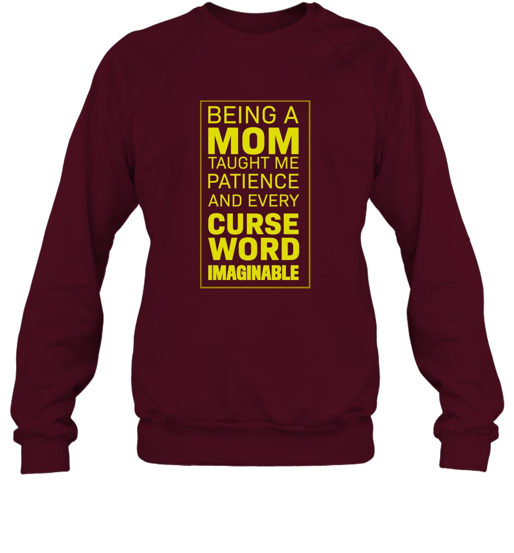 Being A Mom Taught Me Patience And Every Curse Word Imaginable Shirt Sweatshirt Maroon