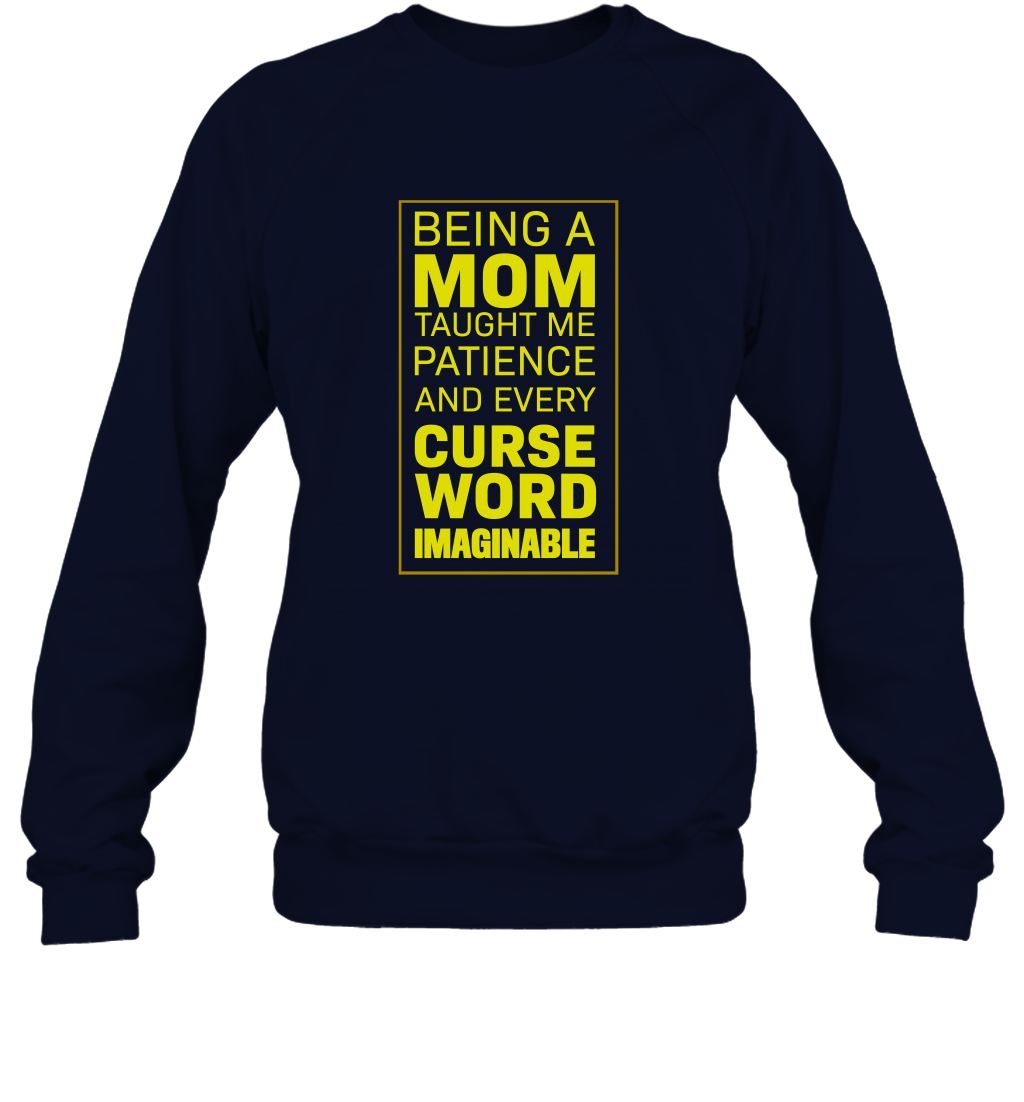 Being A Mom Taught Me Patience And Every Curse Word Imaginable Shirt Sweatshirt Navy