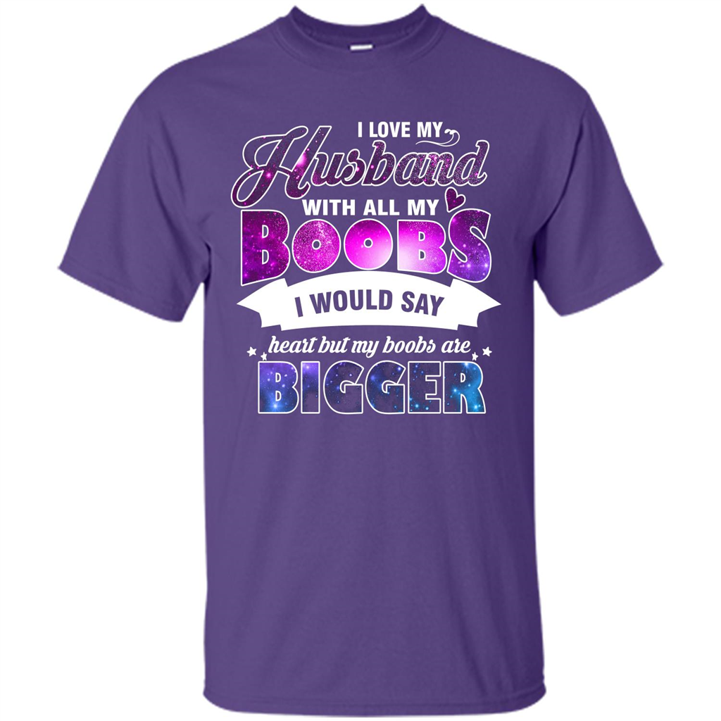 Husband T-shirt I Love My Husband With All My Boobs I Would Say Heart But My Boobs Are Purple