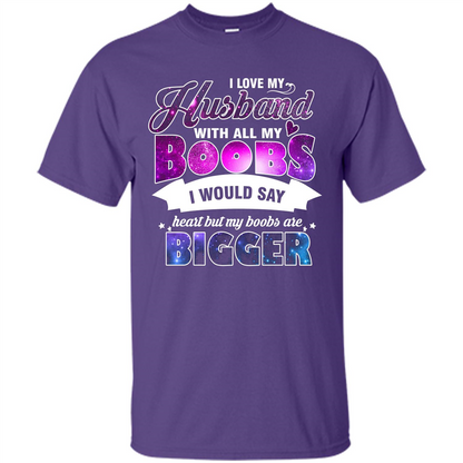 Husband T-shirt I Love My Husband With All My Boobs I Would Say Heart But My Boobs Are Purple
