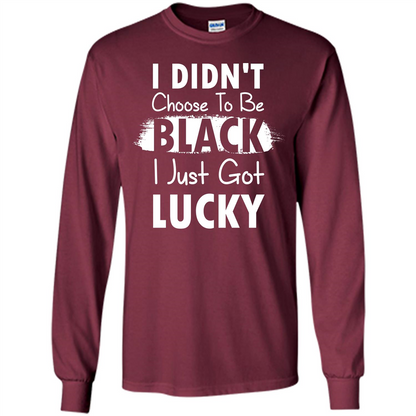 I Didn't Choose To Be Black I Just Got Lucky T-shirt Maroon