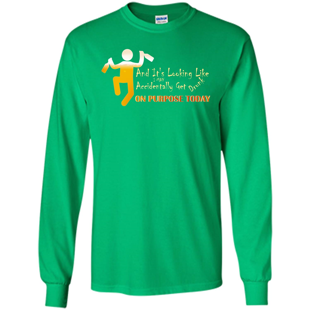 Beer T-shirt And It's Looking Like I May Accidentally Get Drunk On Purpose Today Irish Green