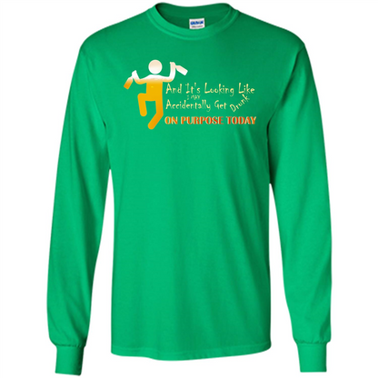 Beer T-shirt And It's Looking Like I May Accidentally Get Drunk On Purpose Today Irish Green
