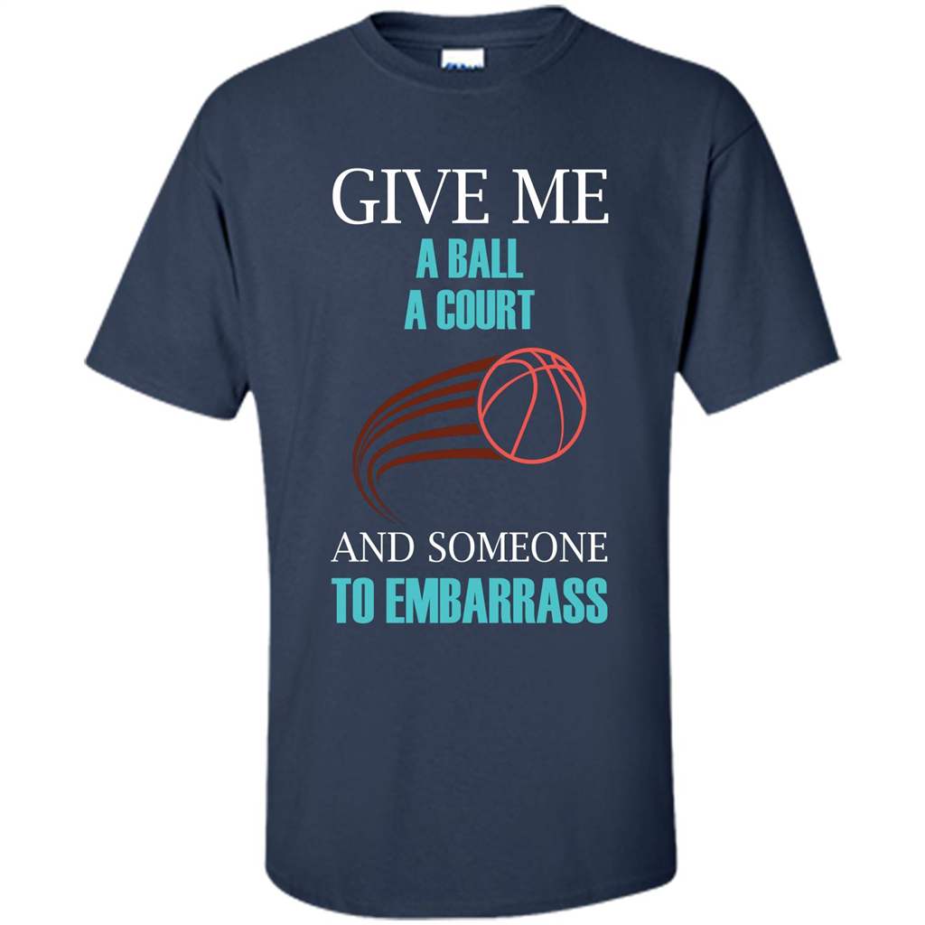 Basketball Lover T-shirt Give Me A Ball A Court And Someone To Embarrass Navy