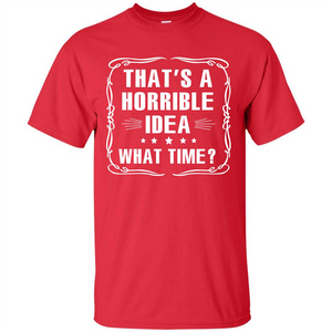 That’s A Horrible Idea What Time T-shirt