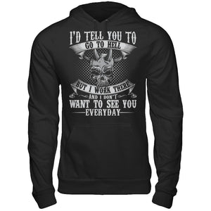 I'd Tell You To Go To Hell But I Work There And I Don't Want To See You Everyday T-shirt