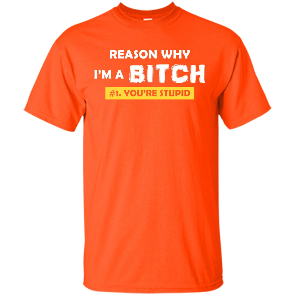 Funny T-shirt Reason Why I'm A Bitch, You're Stupid Orange