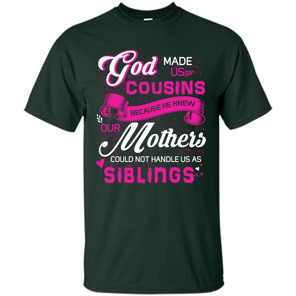 Family T-shirt God Made Us Cousins Because He Knew Our Mothers Could Not Handle Us As Siblings Forest Green