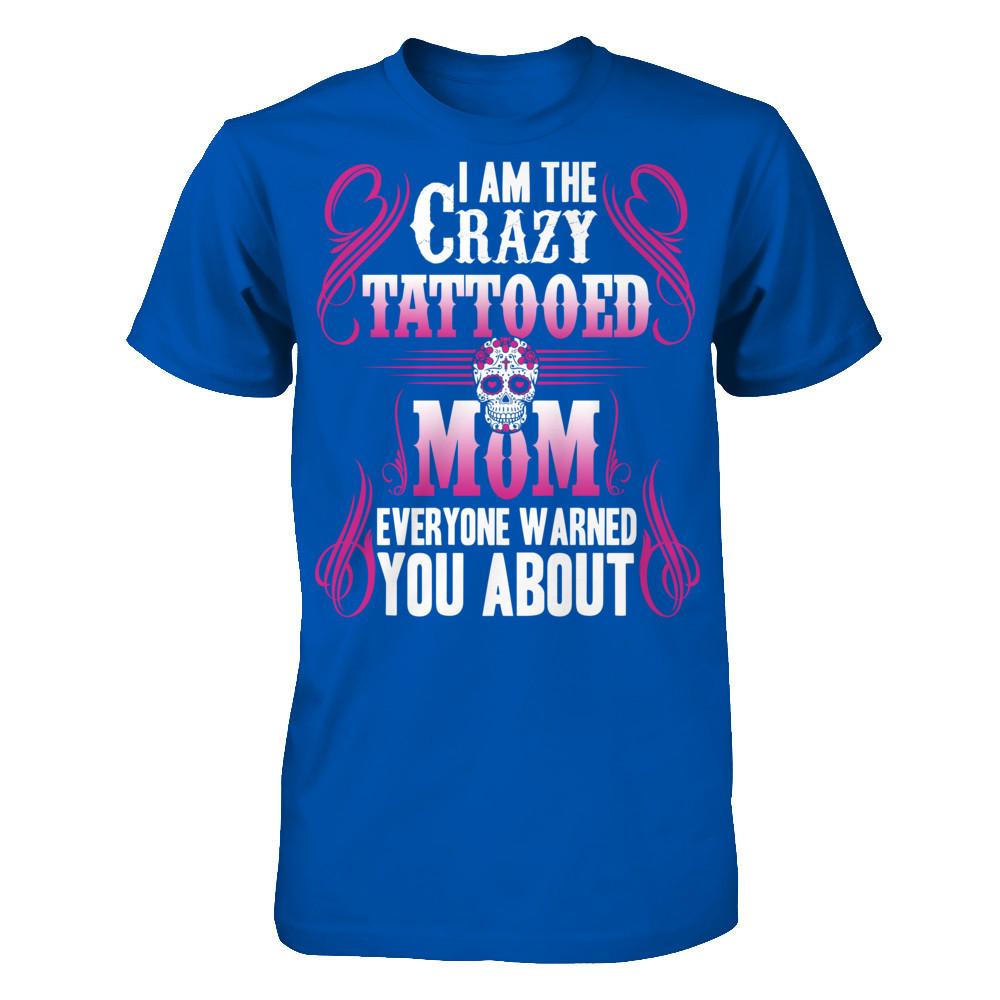 I Am The Crazy Tattooed Mom Everyone Warned You About T-shirt Next Level - Unisex Fitted Tee Royal