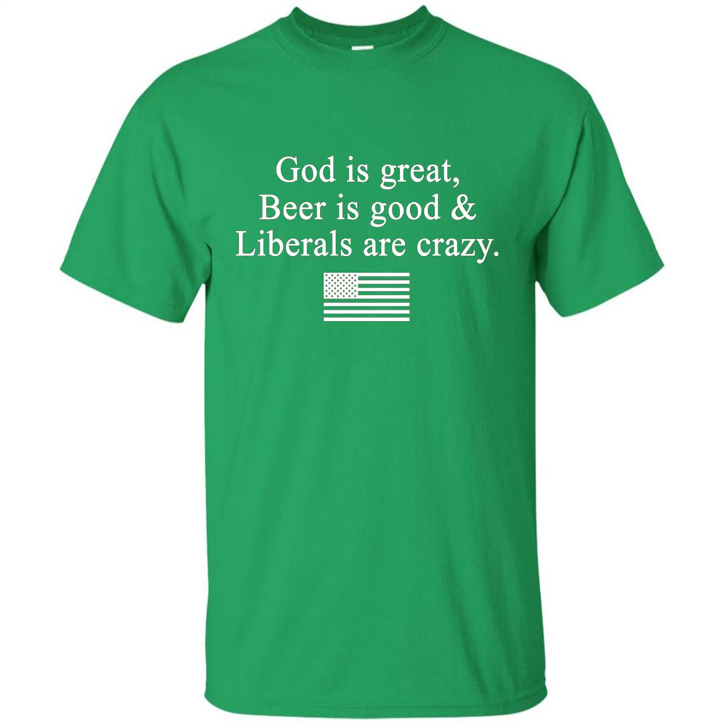 God Is Great Beer Is Good And Liberals Are Crazy T-Shirt Irish Green