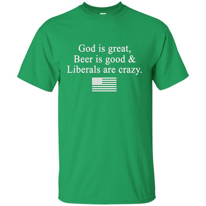 God Is Great Beer Is Good And Liberals Are Crazy T-Shirt Irish Green