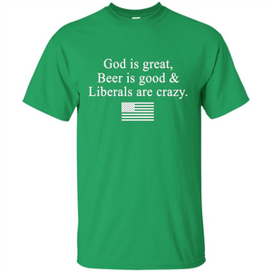 God Is Great Beer Is Good And Liberals Are Crazy T-Shirt