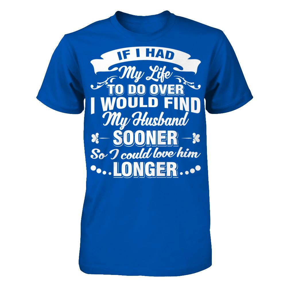 If I Had My Life To Do Over I Would Find My Husband Sooner So I Could Love Him Longer T-shirt Next Level - Unisex Fitted Tee Royal